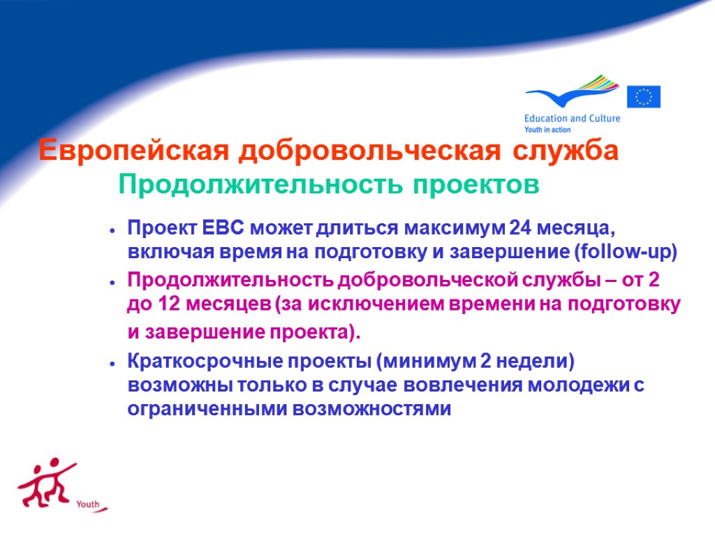 Европейская добровольческая служба Продолжительность проектов Проект ЕВС может длиться максимум 24 месяца, включая время